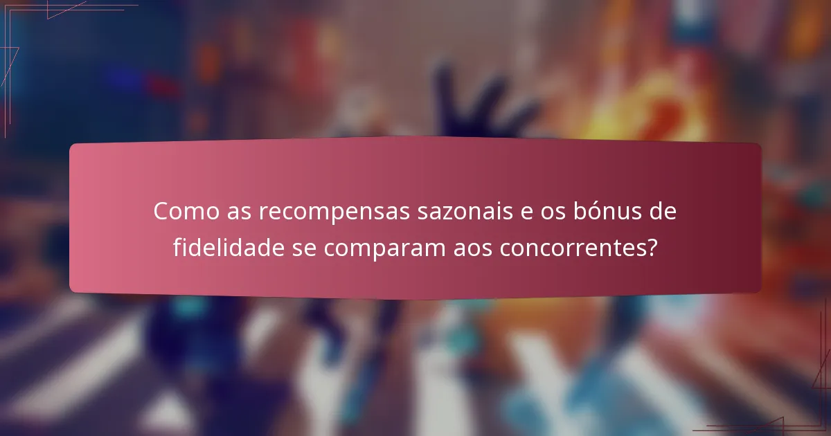 Como as recompensas sazonais e os bónus de fidelidade se comparam aos concorrentes?