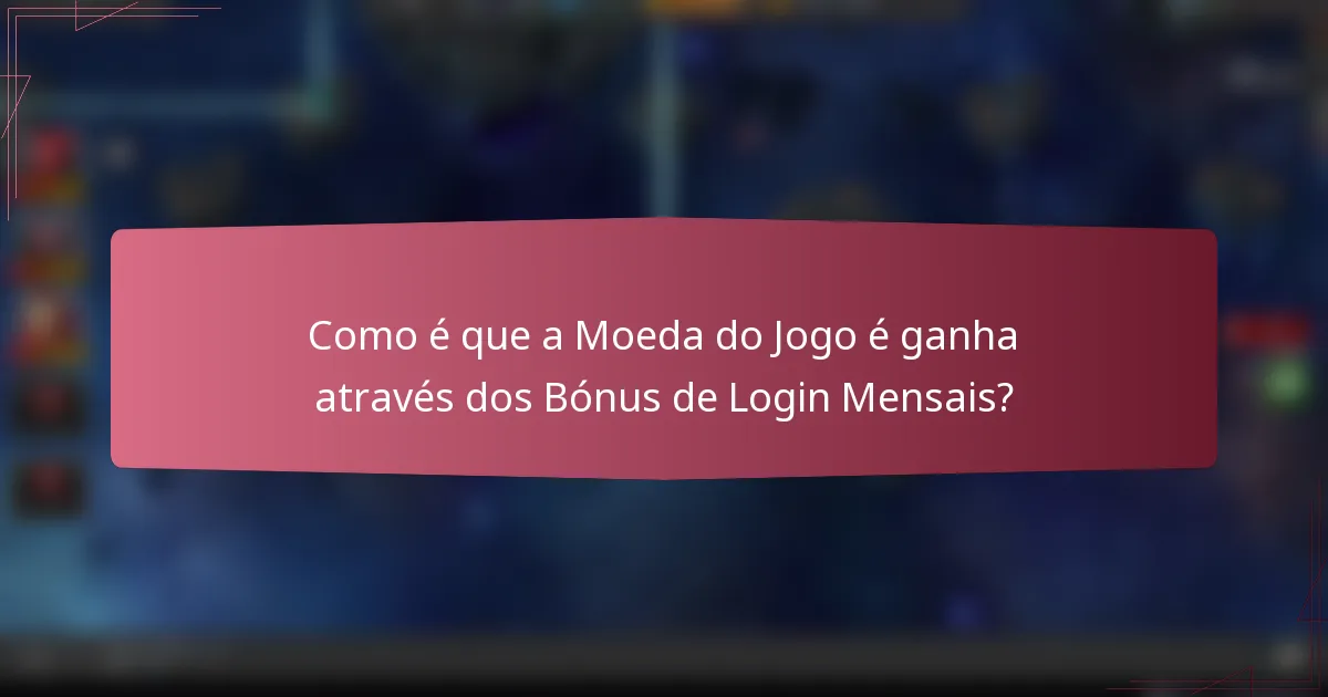 Como é que a Moeda do Jogo é ganha através dos Bónus de Login Mensais?
