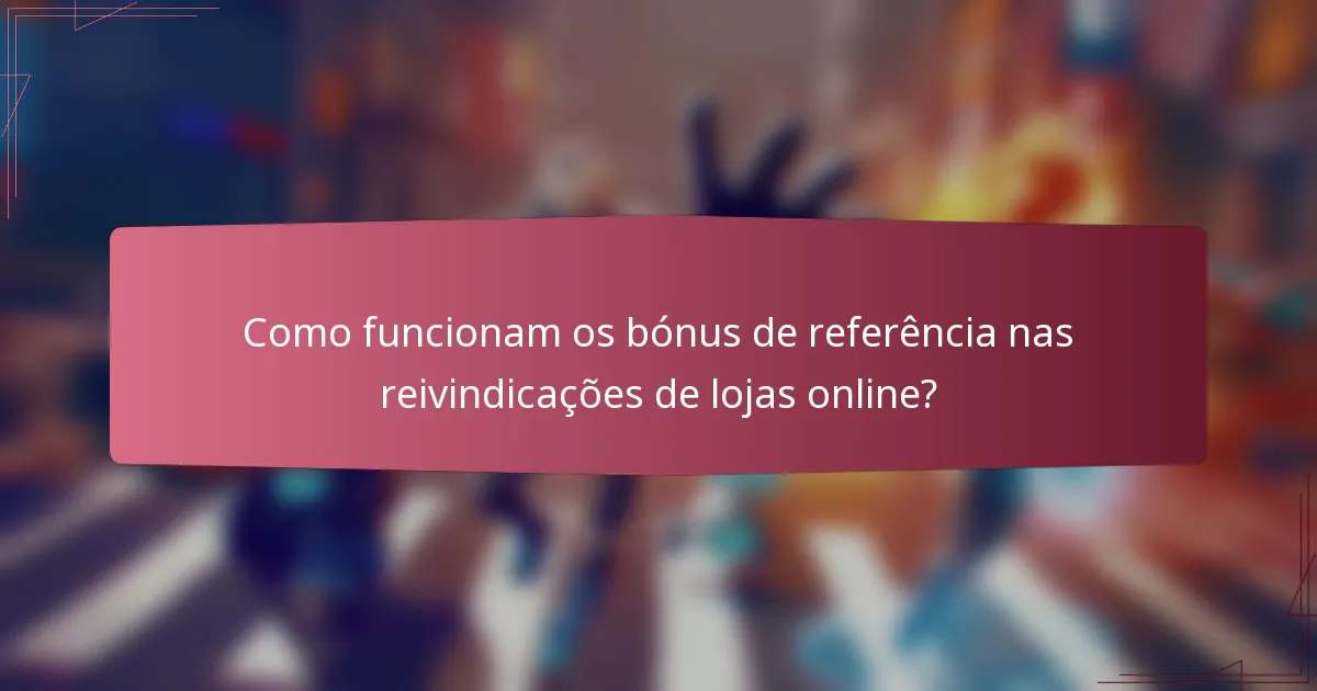 Como funcionam os bónus de referência nas reivindicações de lojas online?