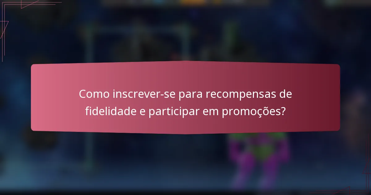 Como inscrever-se para recompensas de fidelidade e participar em promoções?