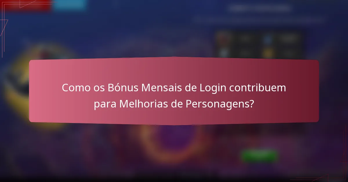 Como os Bónus Mensais de Login contribuem para Melhorias de Personagens?