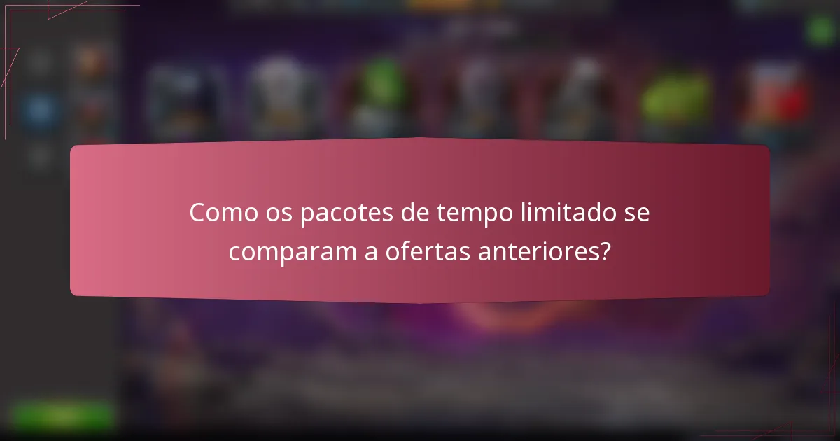 Como os pacotes de tempo limitado se comparam a ofertas anteriores?