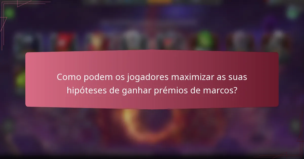 Como podem os jogadores maximizar as suas hipóteses de ganhar prémios de marcos?