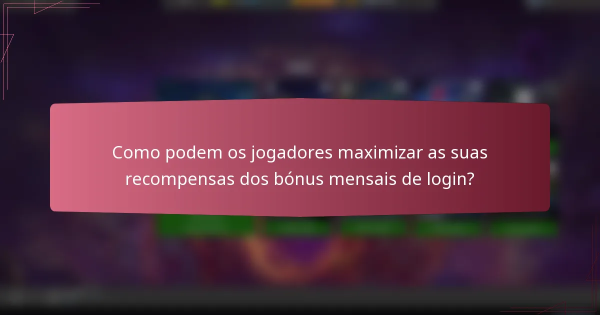 Como podem os jogadores maximizar as suas recompensas dos bónus mensais de login?