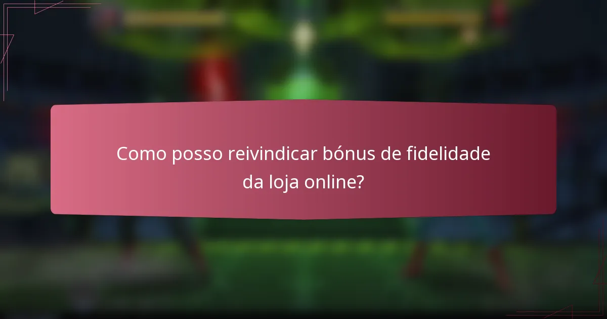 Como posso reivindicar bónus de fidelidade da loja online?