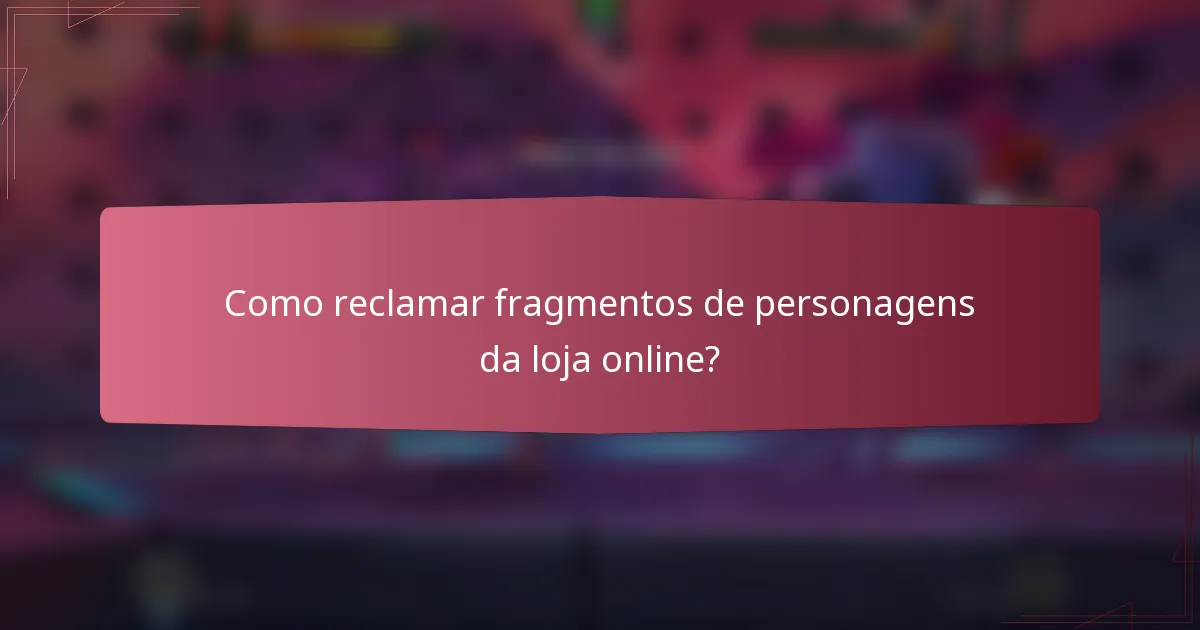 Como reclamar fragmentos de personagens da loja online?