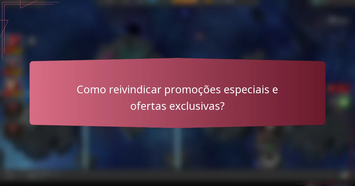 Como reivindicar promoções especiais e ofertas exclusivas?