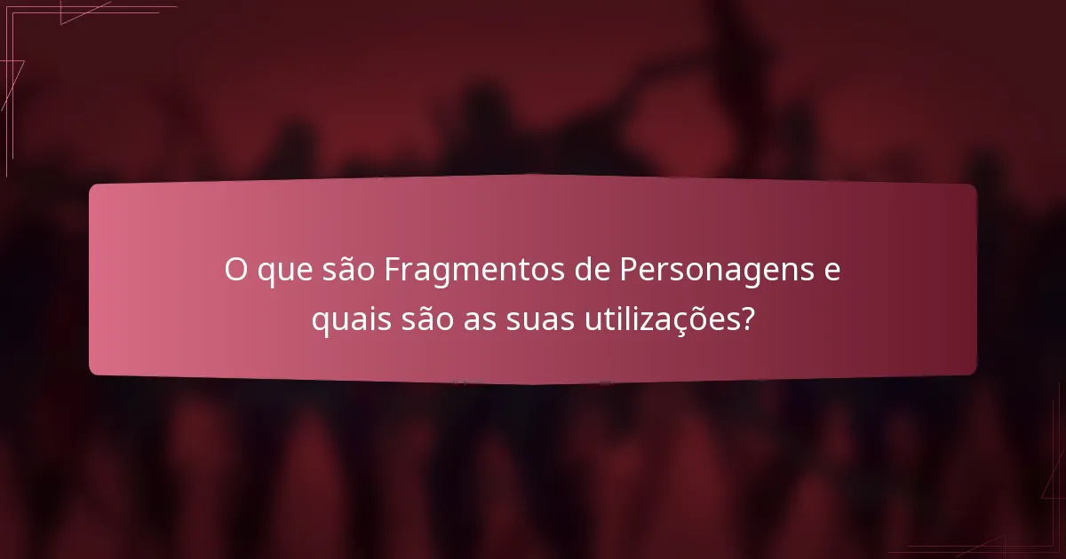 O que são Fragmentos de Personagens e quais são as suas utilizações?