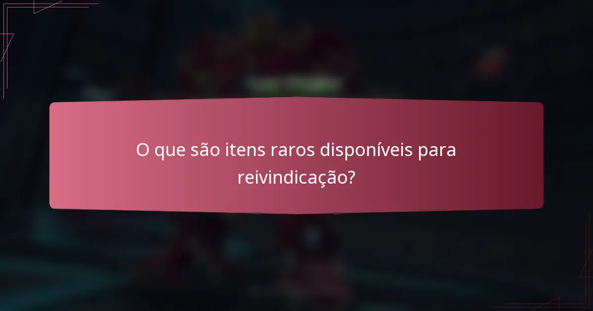 O que são itens raros disponíveis para reivindicação?
