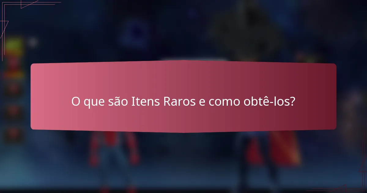 O que são Itens Raros e como obtê-los?