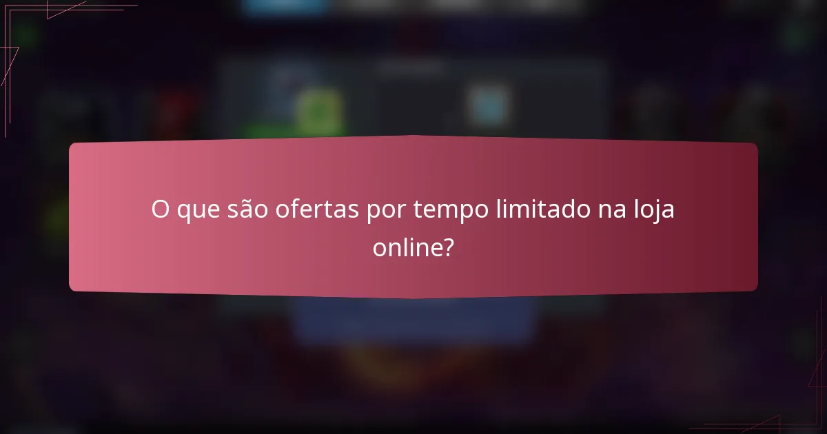 O que são ofertas por tempo limitado na loja online?
