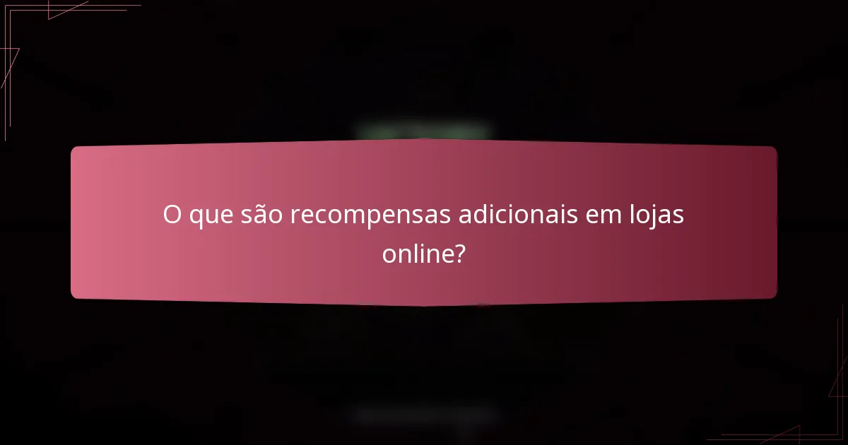O que são recompensas adicionais em lojas online?