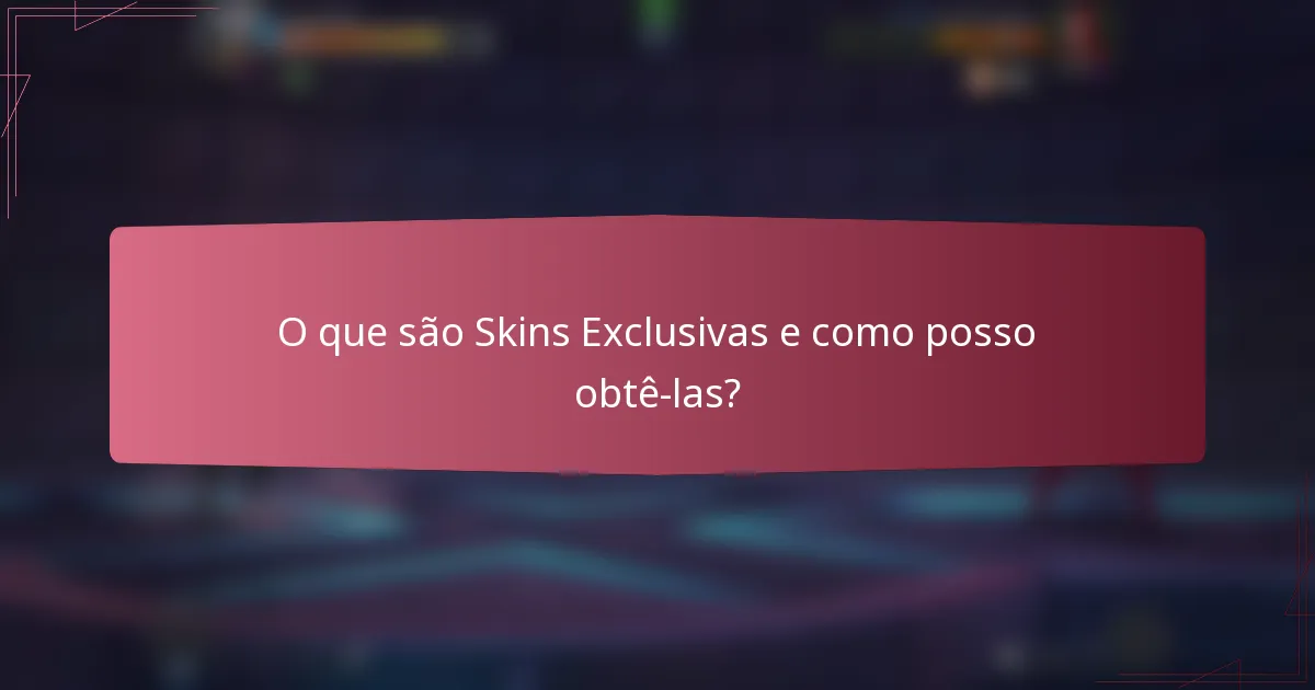 O que são Skins Exclusivas e como posso obtê-las?