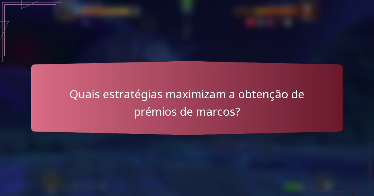 Quais estratégias maximizam a obtenção de prémios de marcos?