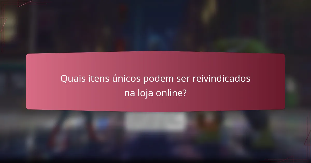 Quais itens únicos podem ser reivindicados na loja online?