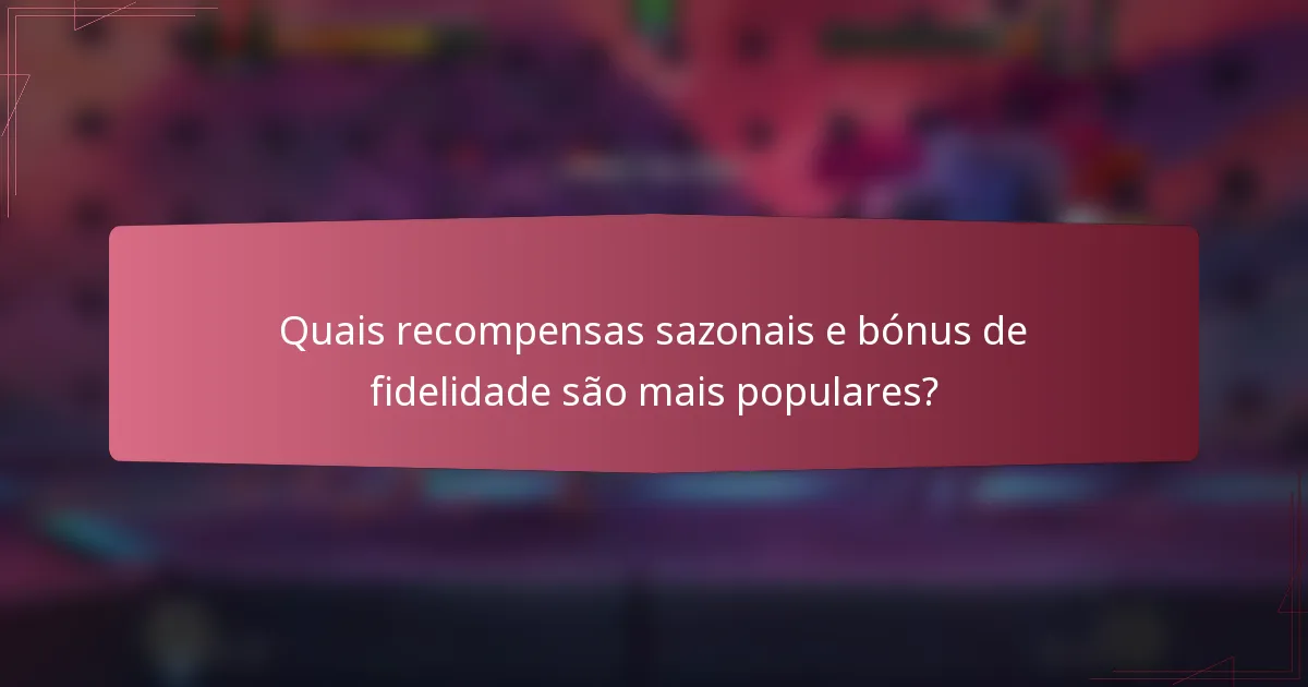Quais recompensas sazonais e bónus de fidelidade são mais populares?