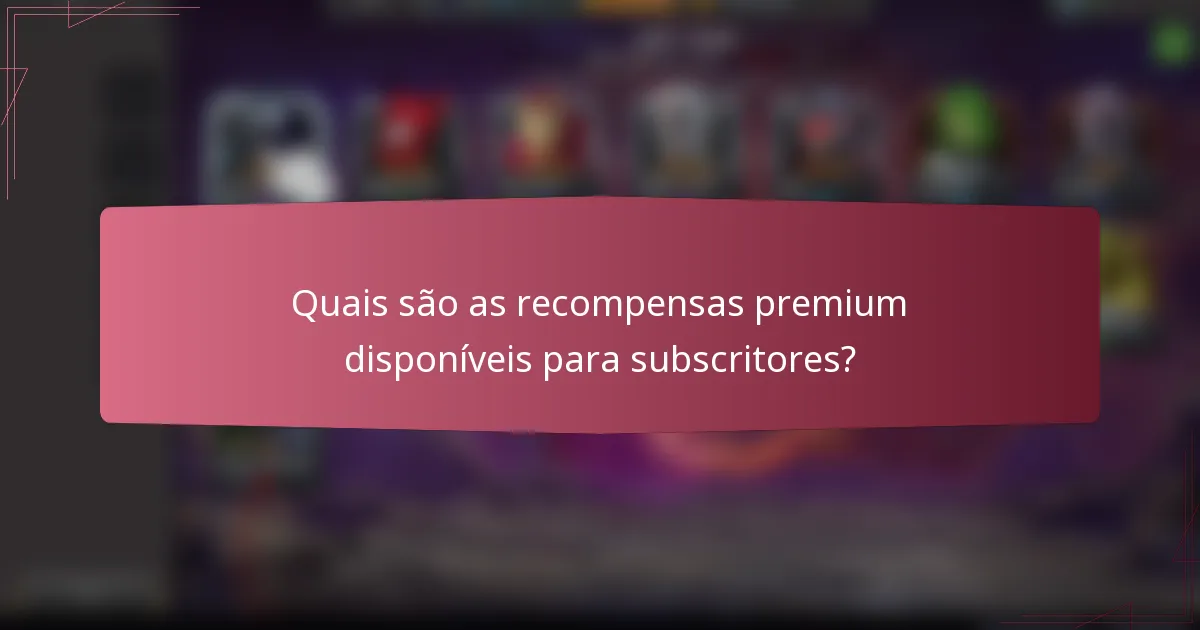 Quais são as recompensas premium disponíveis para subscritores?