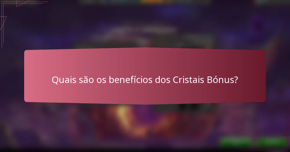 Quais são os benefícios dos Cristais Bónus?