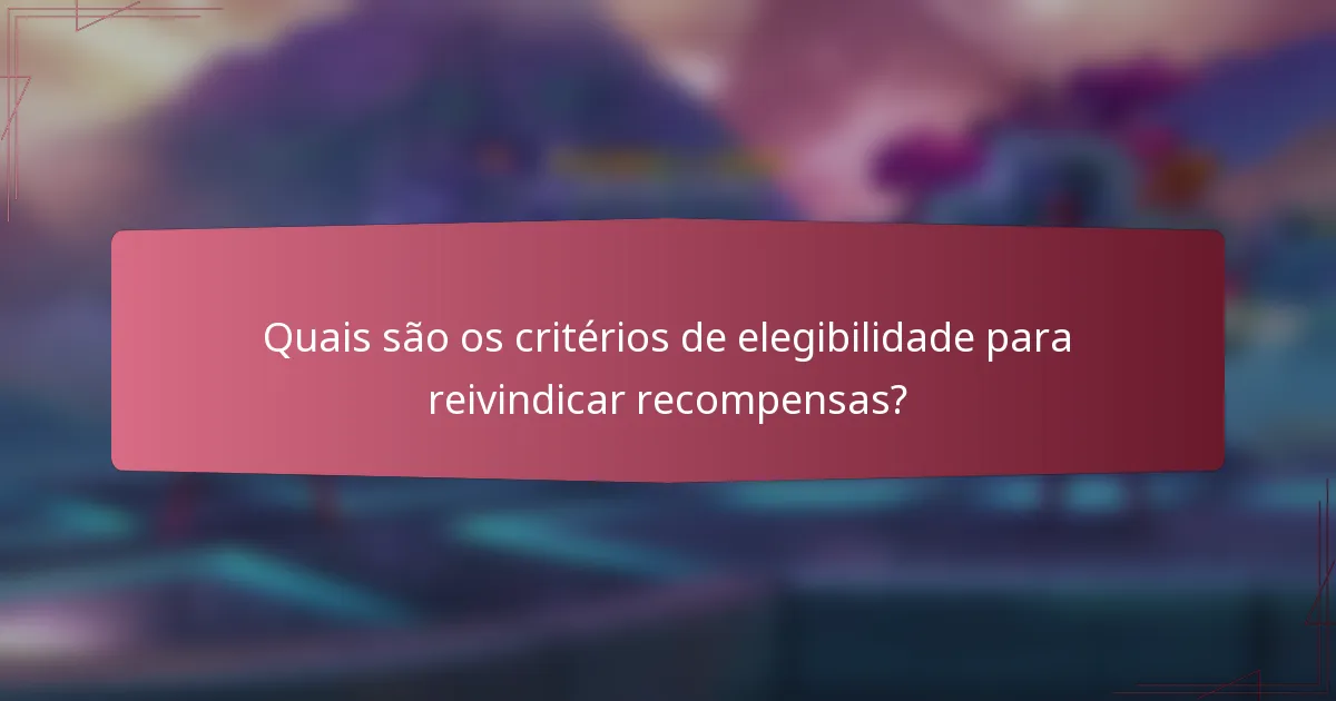 Quais são os critérios de elegibilidade para reivindicar recompensas?
