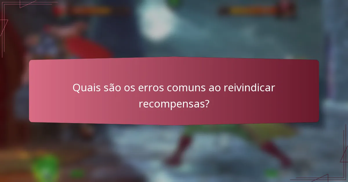 Quais são os erros comuns ao reivindicar recompensas?