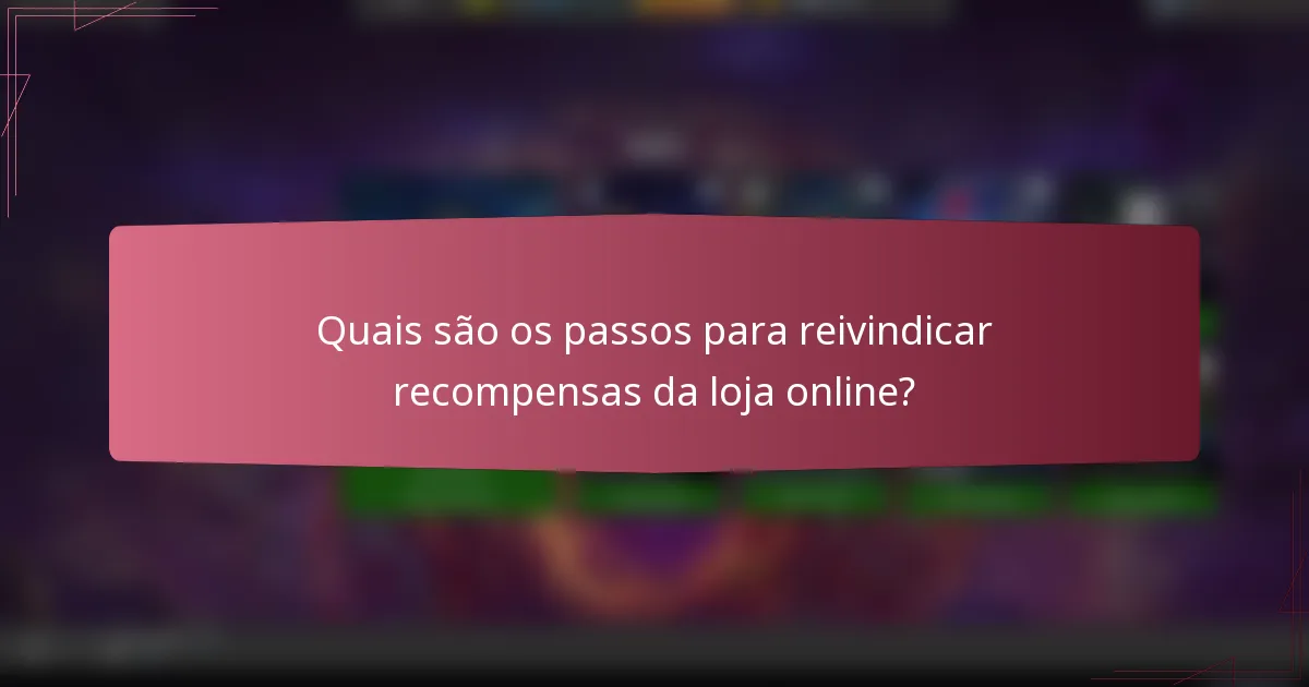Quais são os passos para reivindicar recompensas da loja online?