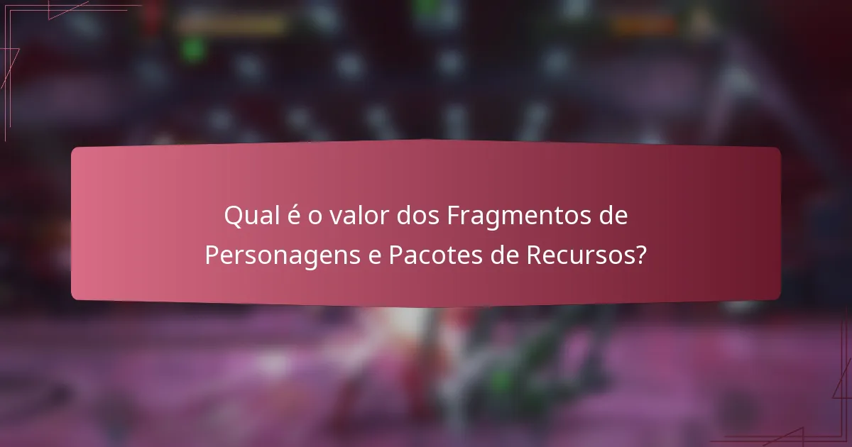 Qual é o valor dos Fragmentos de Personagens e Pacotes de Recursos?