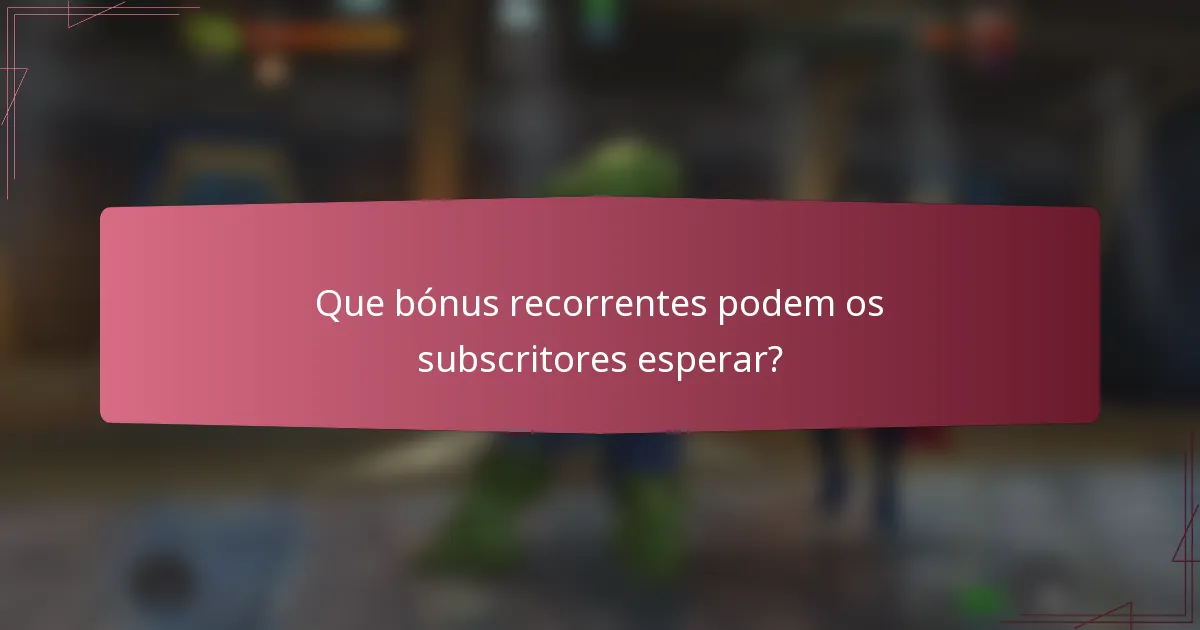 Que bónus recorrentes podem os subscritores esperar?