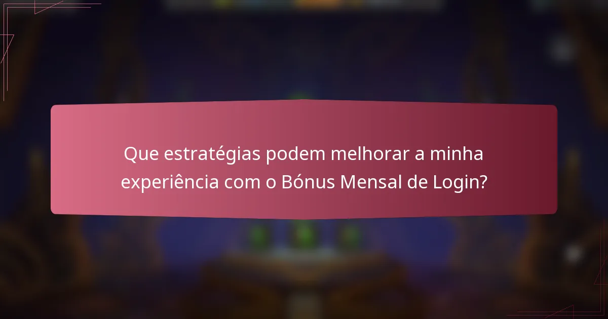 Que estratégias podem melhorar a minha experiência com o Bónus Mensal de Login?