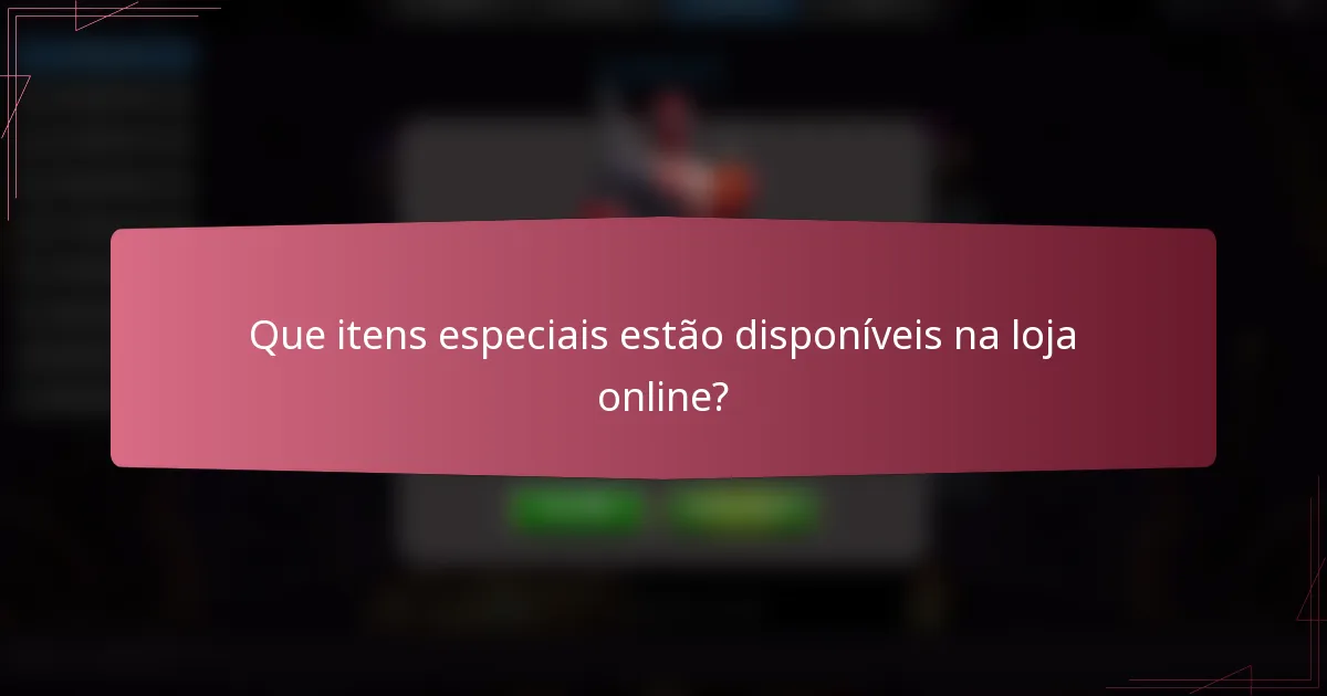 Que itens especiais estão disponíveis na loja online?