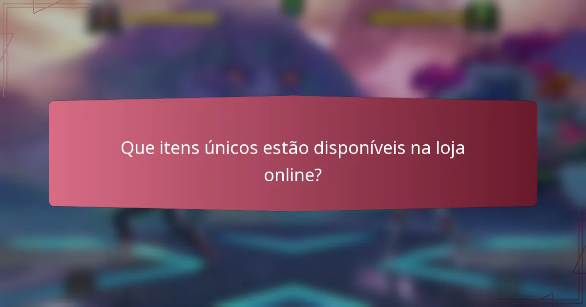 Que itens únicos estão disponíveis na loja online?