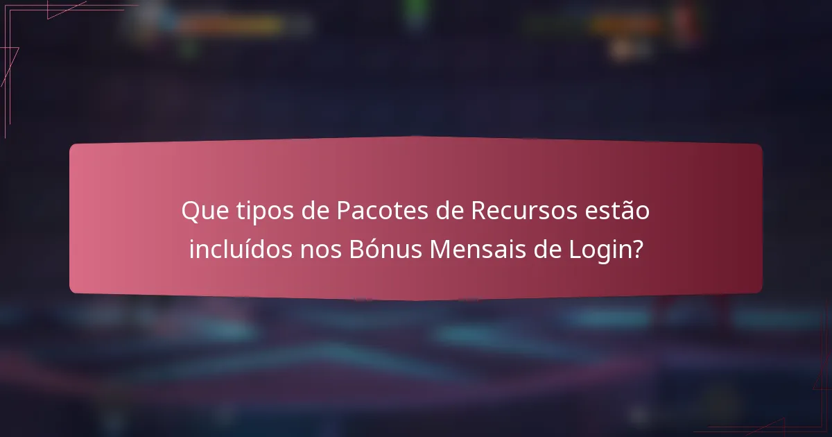 Que tipos de Pacotes de Recursos estão incluídos nos Bónus Mensais de Login?