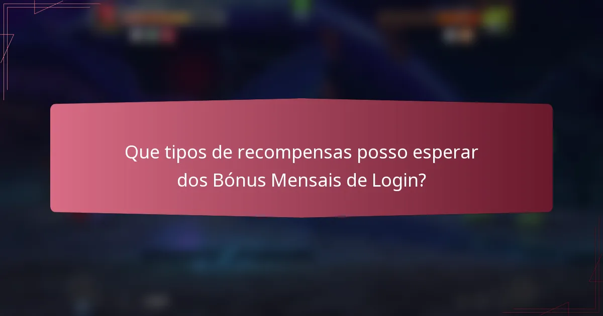 Que tipos de recompensas posso esperar dos Bónus Mensais de Login?