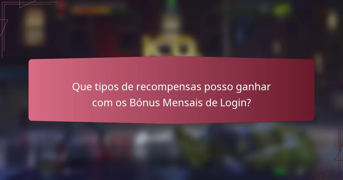 Que tipos de recompensas posso ganhar com os Bónus Mensais de Login?